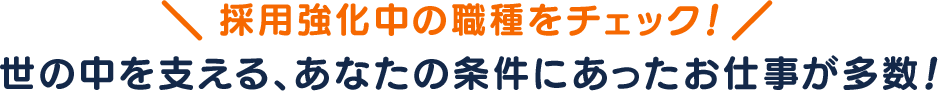 採用強化中の職種をチェック！世の中を支える、あなたの条件にあったお仕事が多数！