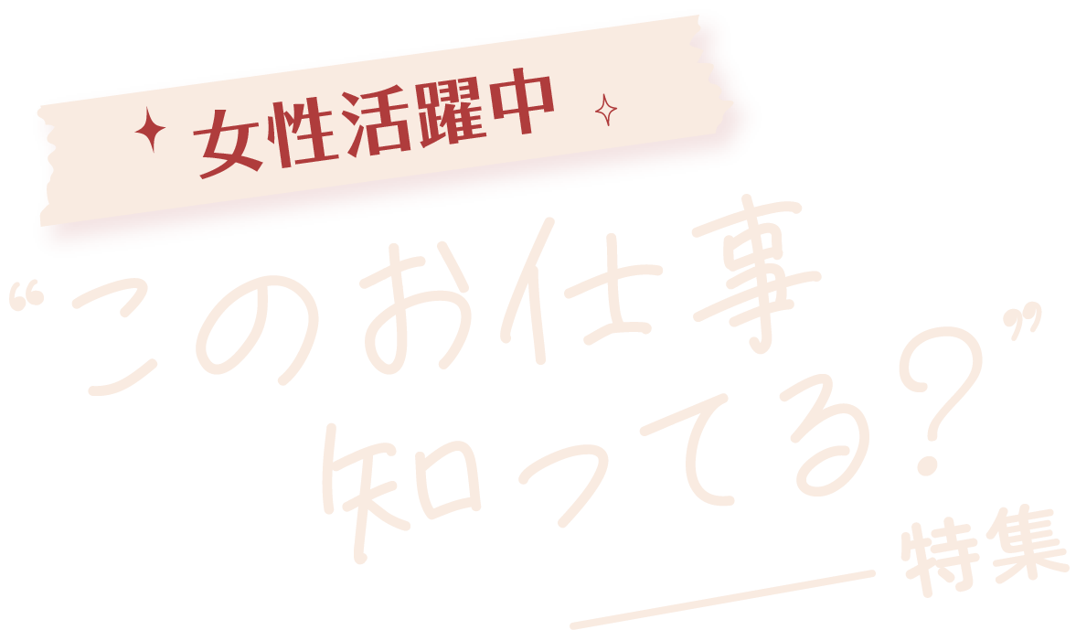 女性活躍中！”このお仕事知ってる？”特集